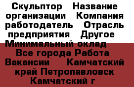 Скульптор › Название организации ­ Компания-работодатель › Отрасль предприятия ­ Другое › Минимальный оклад ­ 1 - Все города Работа » Вакансии   . Камчатский край,Петропавловск-Камчатский г.